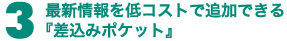 3最新情報を低コストで追加できる「差込みポケット」