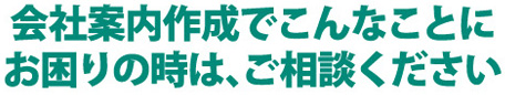 会社案内作成でこんなことにお困りの時は、ご相談ください