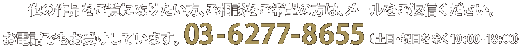 他の作品をご覧になりたい方、ご相談をご希望の方は、メールをご返信ください。お電話でもお受けしています。03-6277-8655（土日・祝日を除く10:00-18:00）