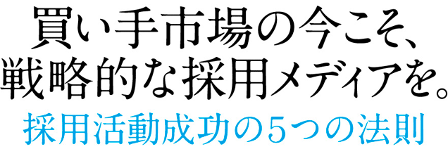 買い手市場の今こそ、戦略的な採用メデイアを。採用活動成功の５つの法則