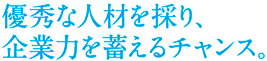 優秀な人材を探り、企業力を蓄えるチャンス。