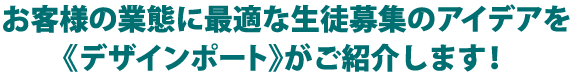 お客様の業態に最適な生徒募集のアイデアを＜デザインポート＞がご紹介します！