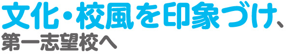 文化・校風を印象づけ、第一希望者へ