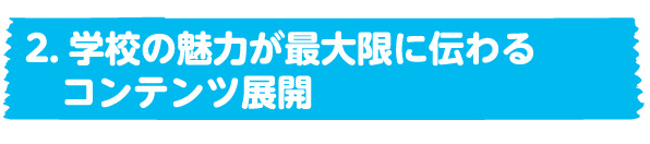 2．戦略的なコンテンツ展開で、貴校の魅力を請求