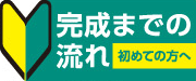完成までの流れ（初めての方へ）