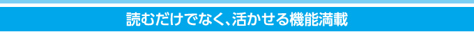 よみだけでなく、活かせる機能満載