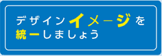 デザインイメージを統一しましょう